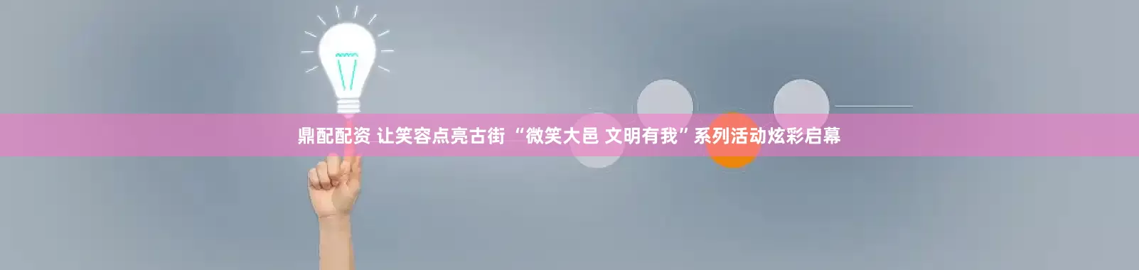 鼎配配资 让笑容点亮古街 “微笑大邑 文明有我”系列活动炫彩启幕