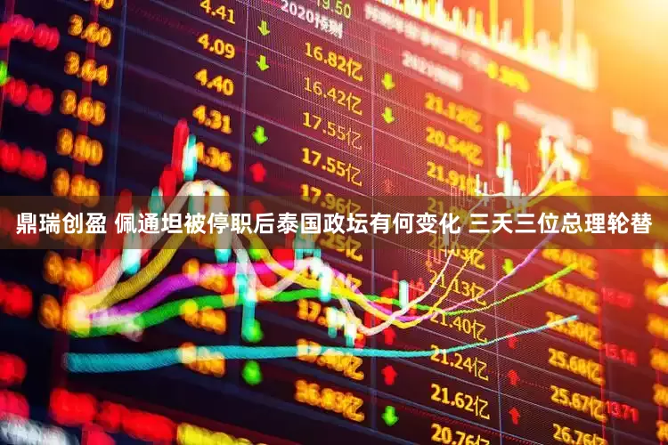 鼎瑞创盈 佩通坦被停职后泰国政坛有何变化 三天三位总理轮替