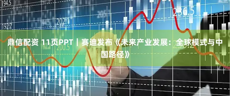 鼎信配资 11页PPT｜赛迪发布《未来产业发展：全球模式与中国路径》