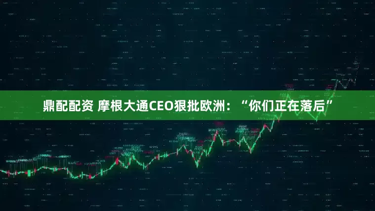 鼎配配资 摩根大通CEO狠批欧洲：“你们正在落后”