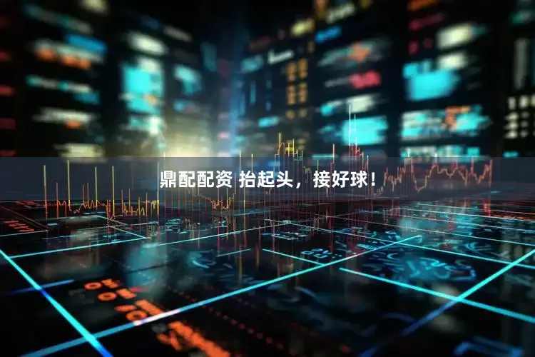 鼎配配资 抬起头，接好球！