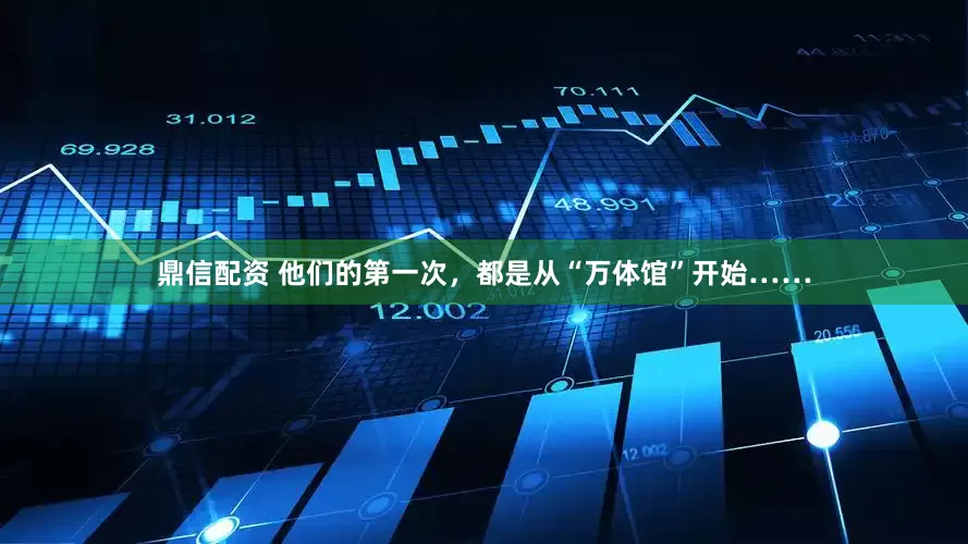 鼎信配资 他们的第一次，都是从“万体馆”开始……