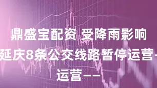 鼎盛宝配资 受降雨影响，延庆8条公交线路暂停运营——
