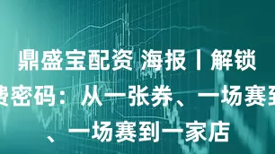 鼎盛宝配资 海报丨解锁上海消费密码：从一张券、一场赛到一家店