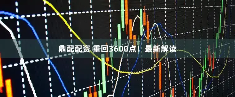 鼎配配资 重回3600点！最新解读