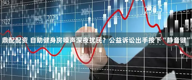 鼎配配资 自助健身房噪声深夜扰民？公益诉讼出手按下“静音键”